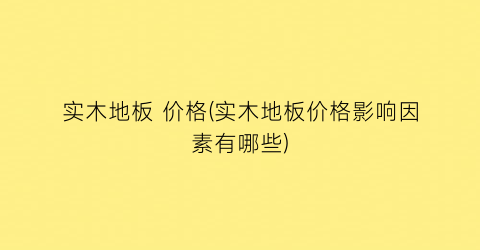 实木地板 价格(实木地板价格影响因素有哪些)